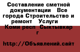 Составление сметной документации - Все города Строительство и ремонт » Услуги   . Коми респ.,Сыктывкар г.